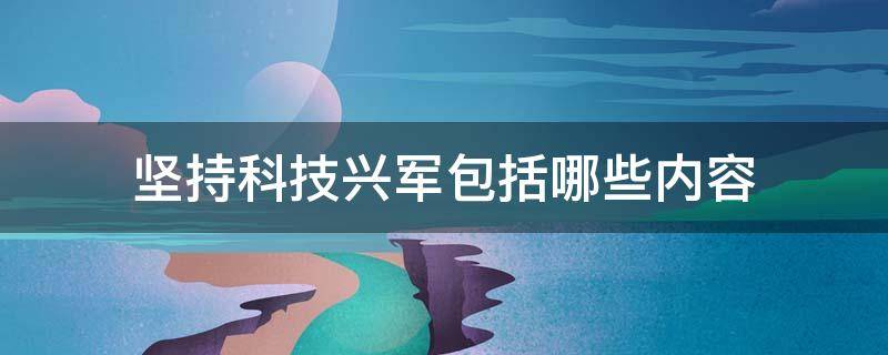 坚持科技兴军包括哪些内容（坚持科技兴军建设一支听党指挥）