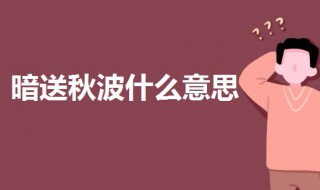 暗送秋波啥意思 暗送秋波啥意思为啥不春波呢?