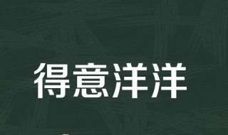 得意洋洋的意思是（得意洋洋的意思是什么解释）