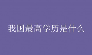我国最高学历是什么（我国最高学位是什么）