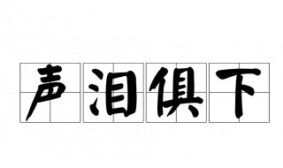 声泪俱下的俱是什么意思 声泪俱下的俱是什么意思是什么意思是什么意思